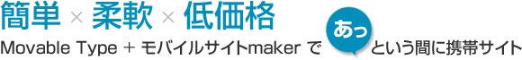 簡単 × 柔軟 × 低価格 Movable Type + モバイルサイトmaker であっという間に携帯サイト